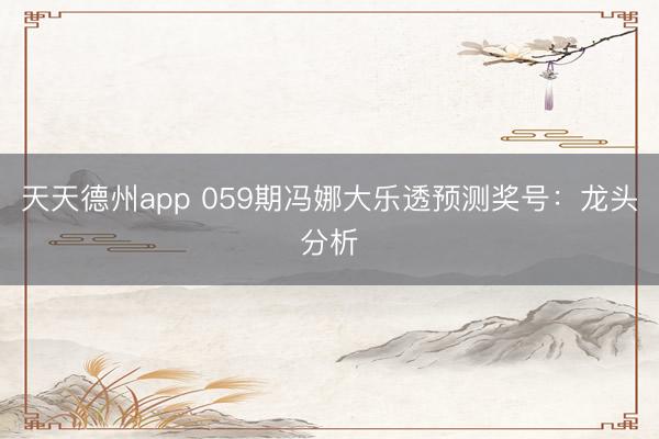 天天德州app 059期冯娜大乐透预测奖号：龙头分析