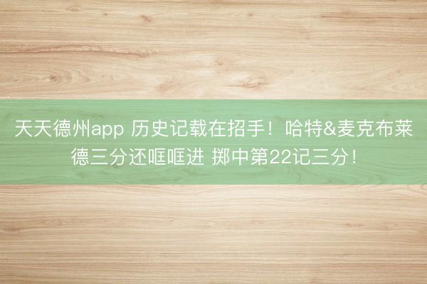 天天德州app 历史记载在招手！哈特&麦克布莱德三分还哐哐进 掷中第22记三分！