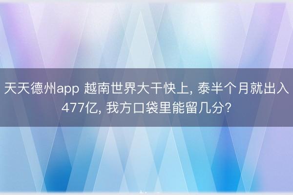 天天德州app 越南世界大干快上， 泰半个月就出入477亿， 我方口袋里能留几分?