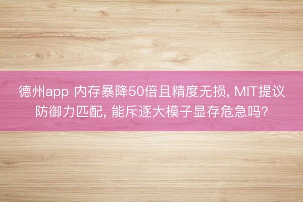 德州app 内存暴降50倍且精度无损， MIT提议防御力匹配， 能斥逐大模子显存危急吗?