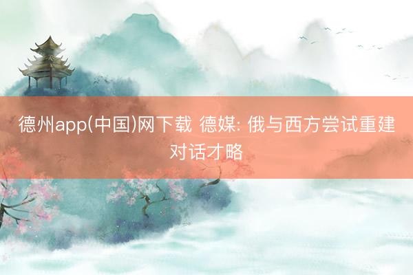 德州app(中国)网下载 德媒: 俄与西方尝试重建对话才略