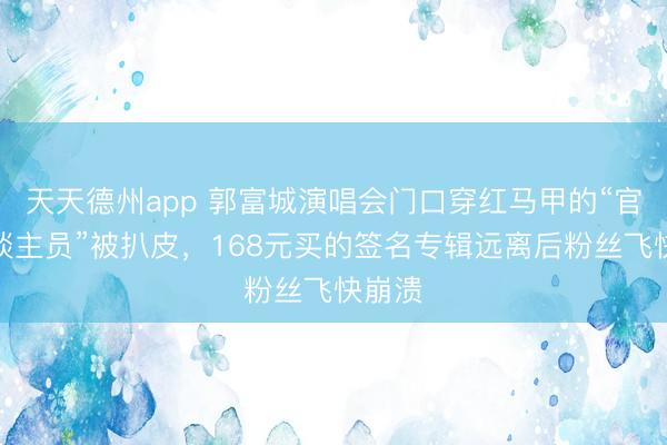 天天德州app 郭富城演唱会门口穿红马甲的“官方东谈主员”被扒皮，168元买的签名专辑远离后粉丝飞快崩溃