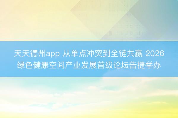 天天德州app 从单点冲突到全链共赢 2026绿色健康空间产
