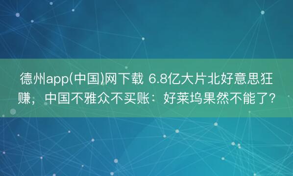 德州app(中国)网下载 6.8亿大片北好意思狂赚，中国不雅众不买账：好莱坞果然不能了？