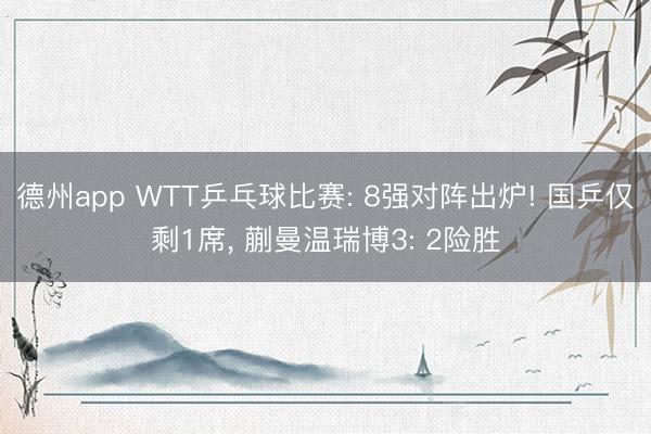 德州app WTT乒乓球比赛: 8强对阵出炉! 国乒仅剩1席, 蒯曼温瑞博3: 2险胜