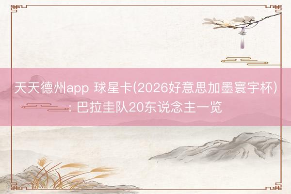 天天德州app 球星卡(2026好意思加墨寰宇杯): 巴拉圭队20东说念主一览