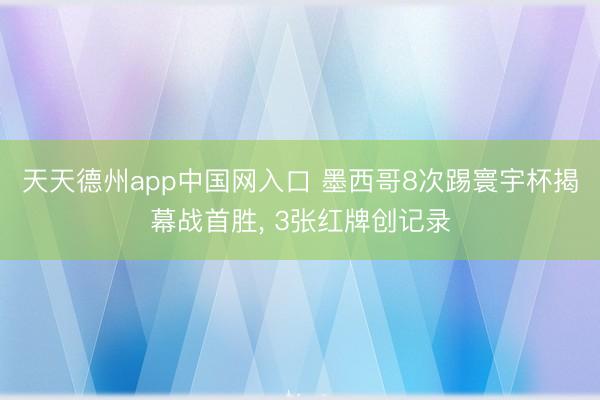 天天德州app中国网入口 墨西哥8次踢寰宇杯揭幕战首胜， 3张红牌创记录