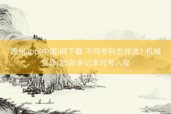 德州app(中国)网下载 不同专科怎样选? 机械立异这5款条记本对号入座