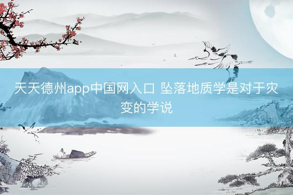 天天德州app中国网入口 坠落地质学是对于灾变的学说