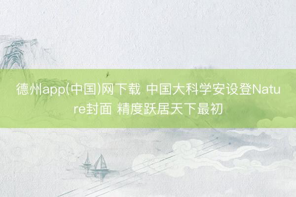 德州app(中国)网下载 中国大科学安设登Nature封面 精度跃居天下最初