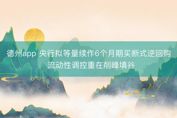 德州app 央行拟等量续作6个月期买断式逆回购  流动性调控重在削峰填谷