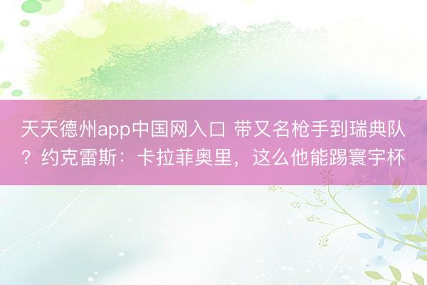 天天德州app中国网入口 带又名枪手到瑞典队？约克雷斯：卡拉菲奥里，这么他能踢寰宇杯