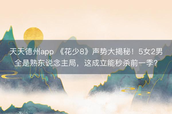 天天德州app 《花少8》声势大揭秘!5女2男全是熟东说念主局,这成立能秒杀前一季?