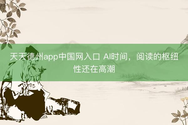 天天德州app中国网入口 AI时间，阅读的枢纽性还在高潮