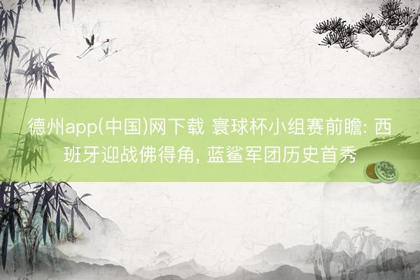 德州app(中国)网下载 寰球杯小组赛前瞻: 西班牙迎战佛得角， 蓝鲨军团历史首秀