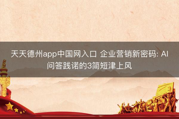 天天德州app中国网入口 企业营销新密码: AI问答践诺的3简短津上风