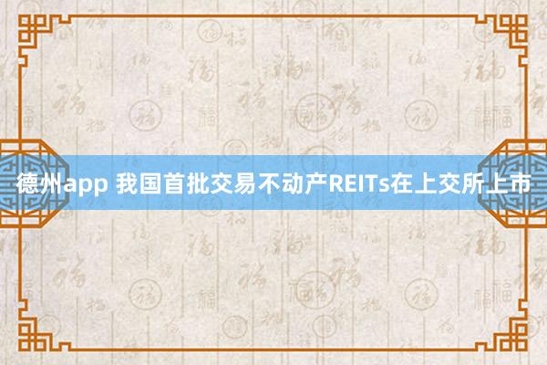 德州app 我国首批交易不动产REITs在上交所上市